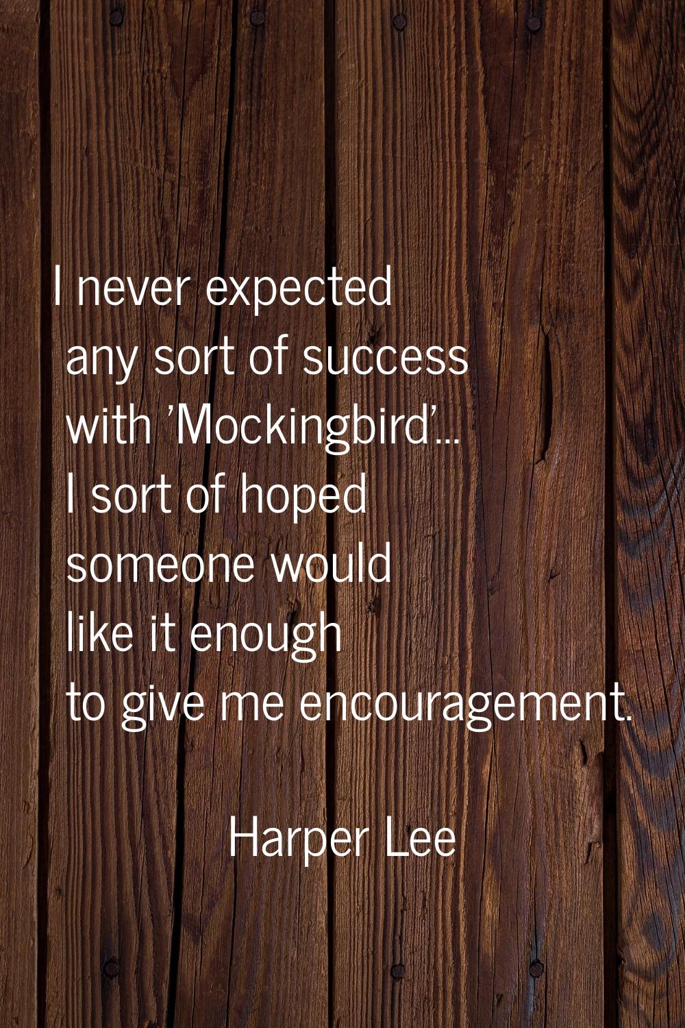 I never expected any sort of success with 'Mockingbird'... I sort of hoped someone would like it en