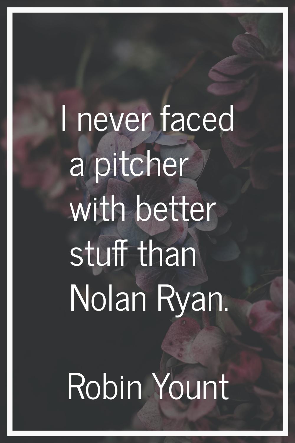 I never faced a pitcher with better stuff than Nolan Ryan.