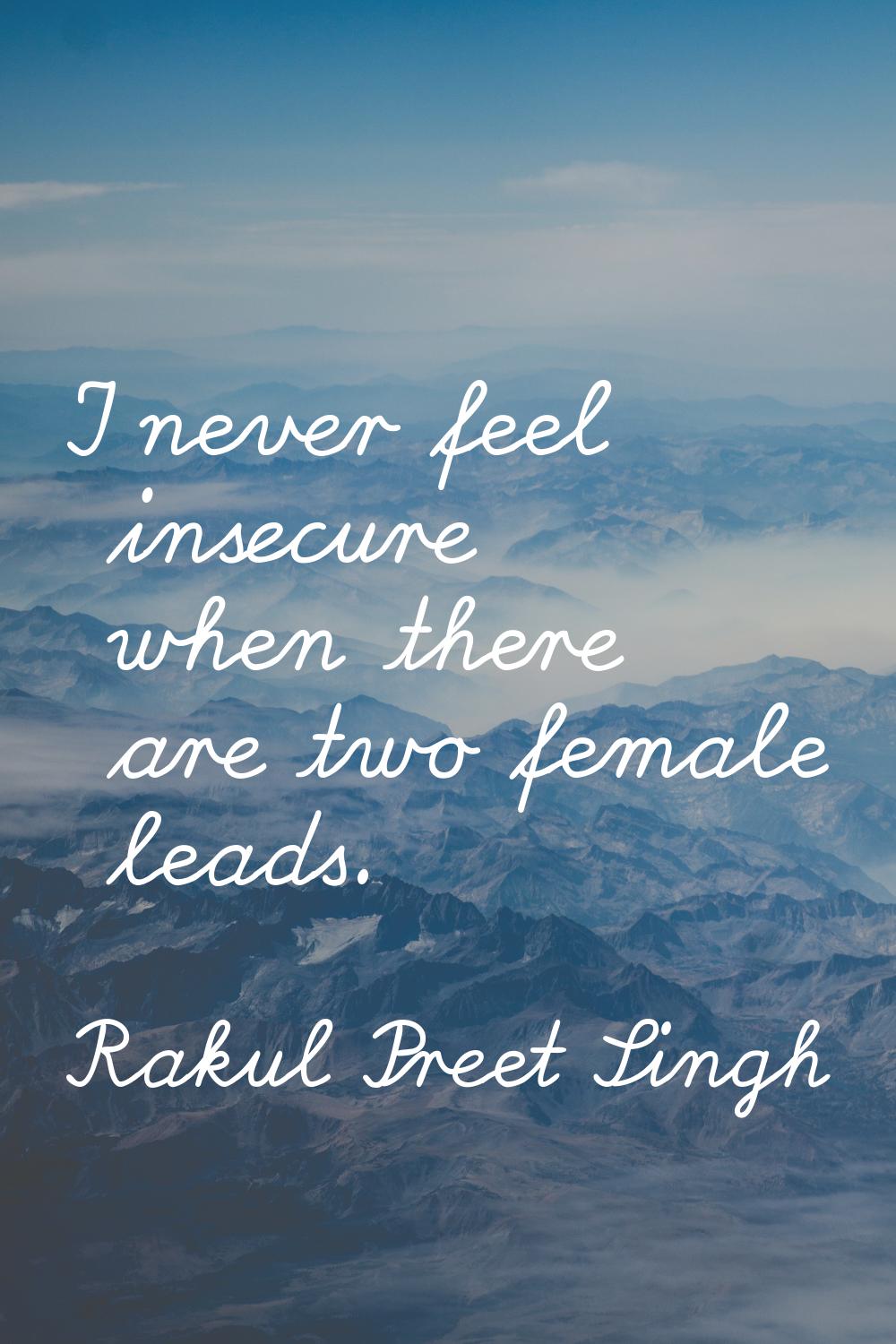 I never feel insecure when there are two female leads.