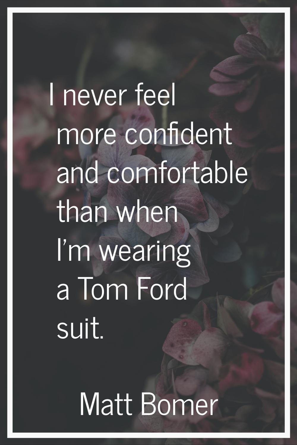 I never feel more confident and comfortable than when I'm wearing a Tom Ford suit.
