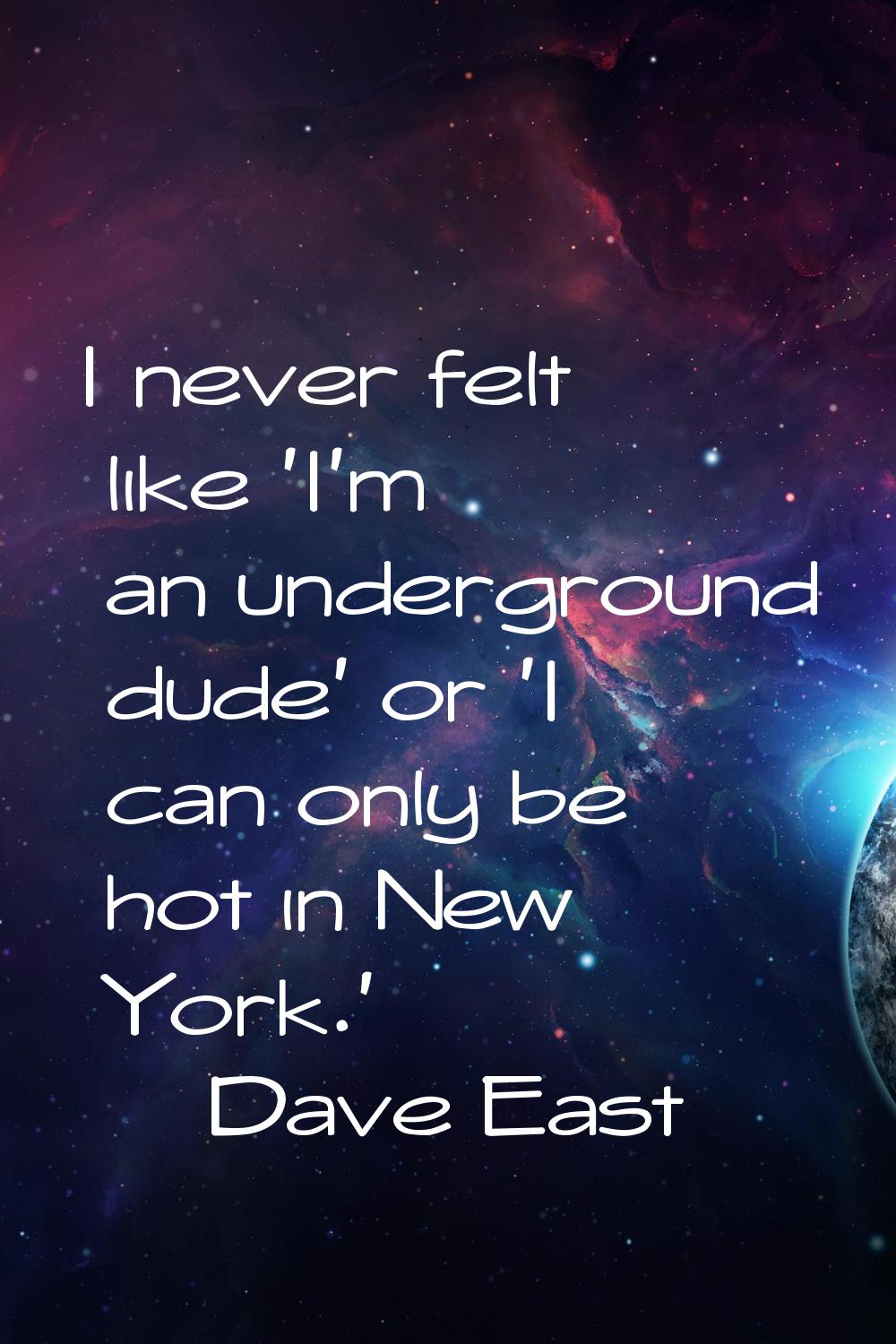 I never felt like 'I'm an underground dude' or 'I can only be hot in New York.'