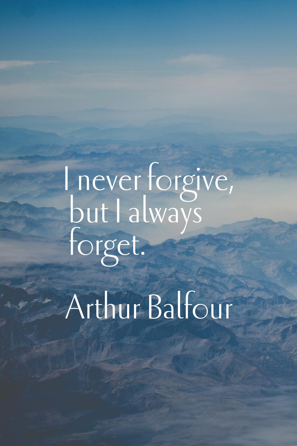 I never forgive, but I always forget.