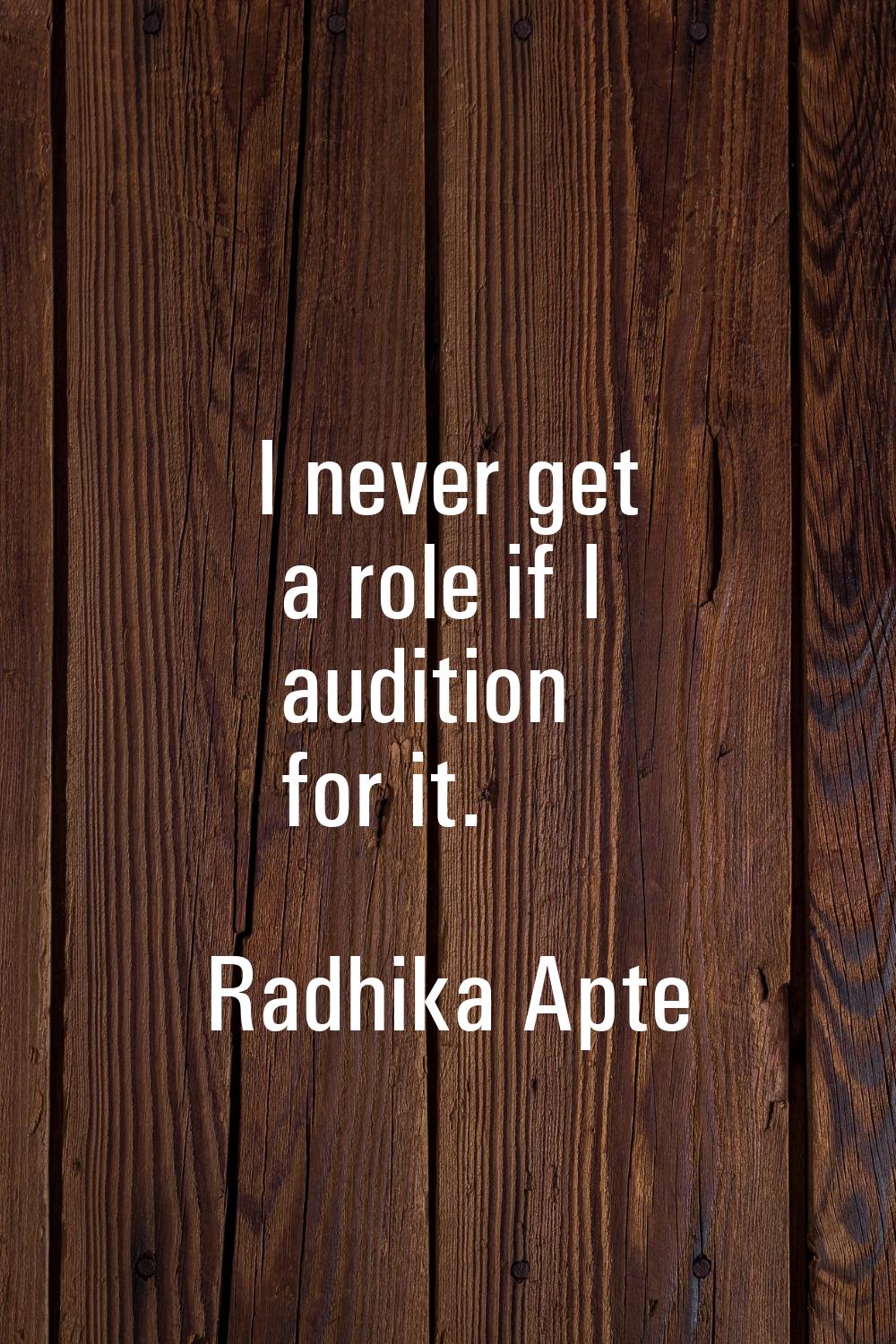 I never get a role if I audition for it.