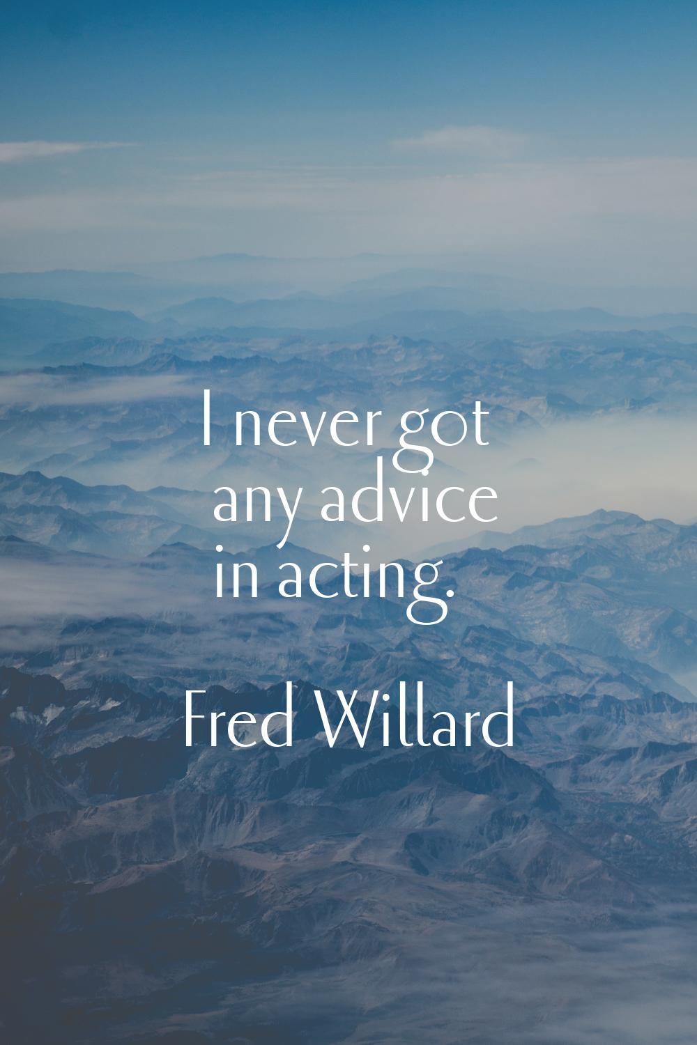 I never got any advice in acting.
