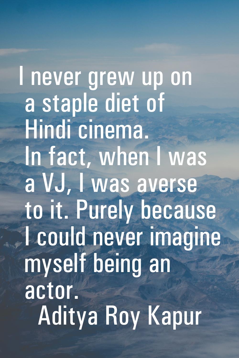 I never grew up on a staple diet of Hindi cinema. In fact, when I was a VJ, I was averse to it. Pur