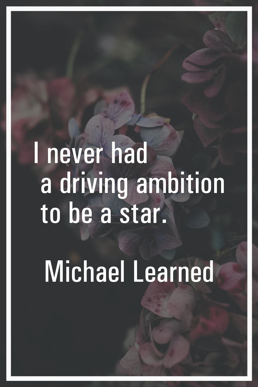 I never had a driving ambition to be a star.
