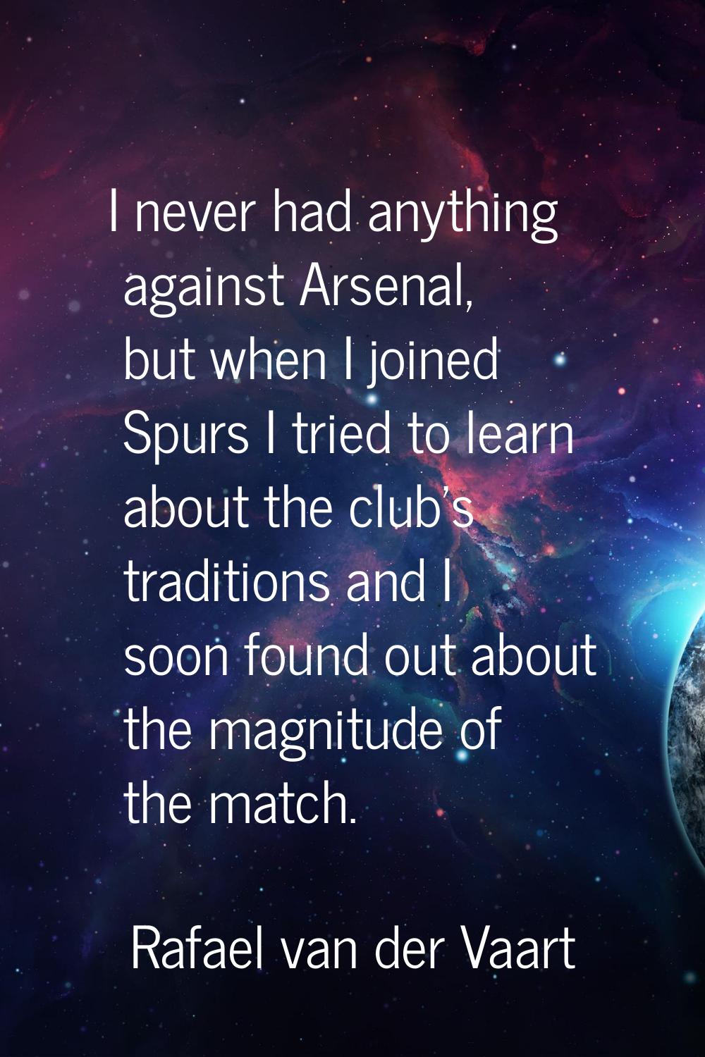 I never had anything against Arsenal, but when I joined Spurs I tried to learn about the club's tra