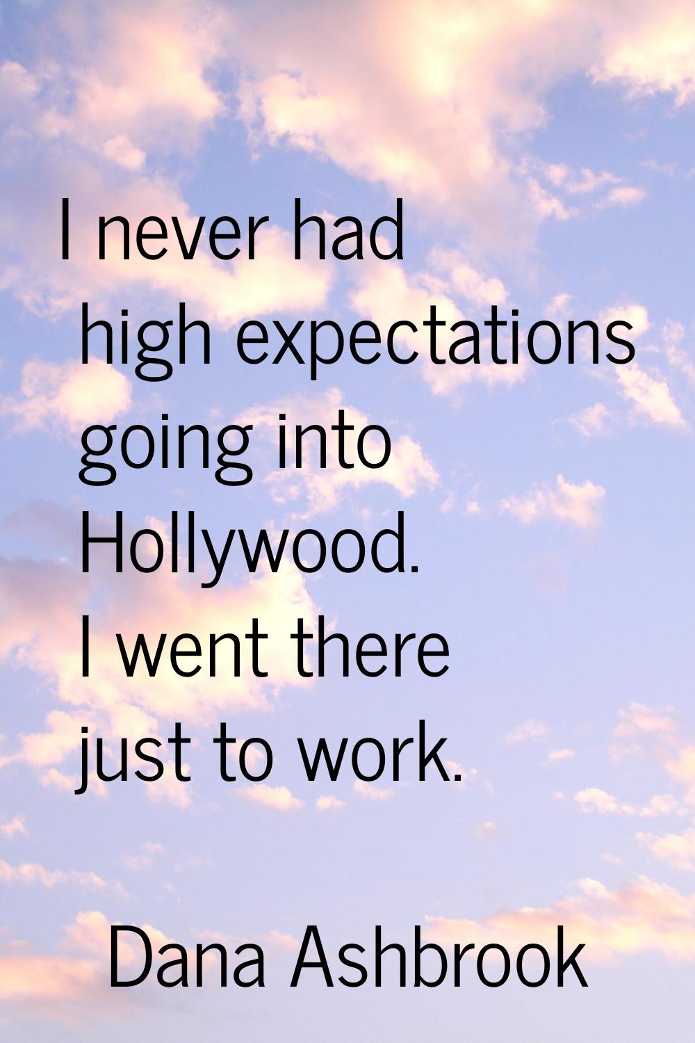 I never had high expectations going into Hollywood. I went there just to work.