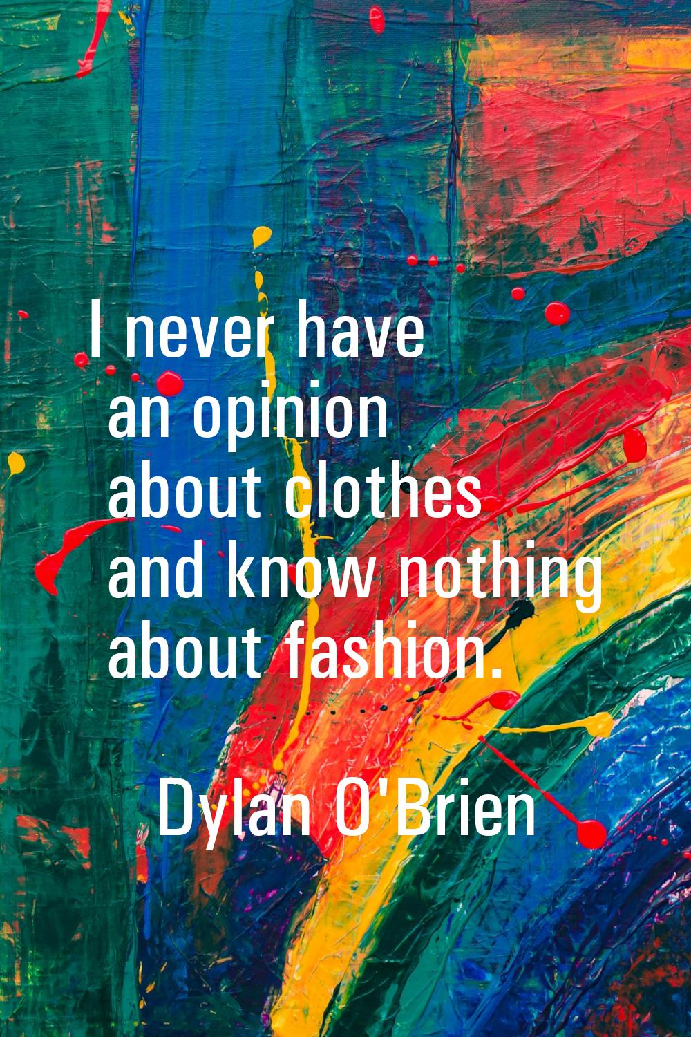 I never have an opinion about clothes and know nothing about fashion.