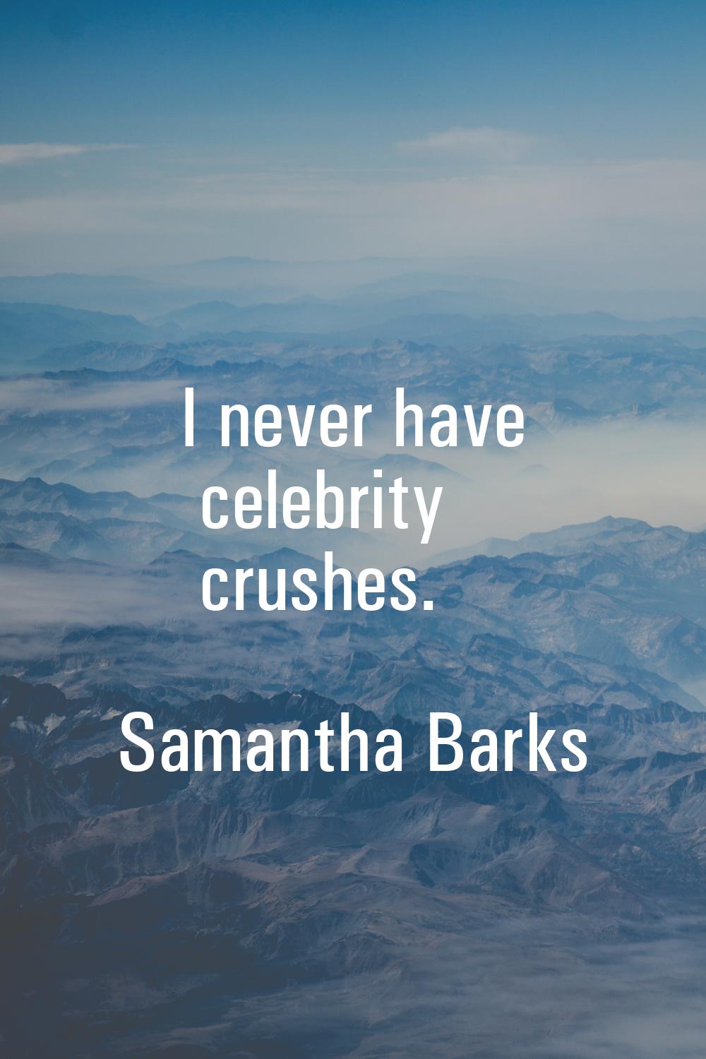 I never have celebrity crushes.