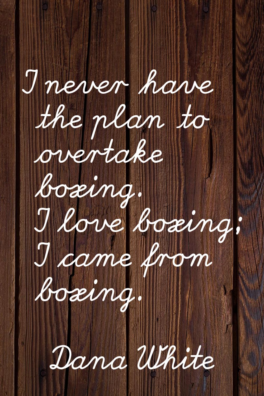 I never have the plan to overtake boxing. I love boxing; I came from boxing.