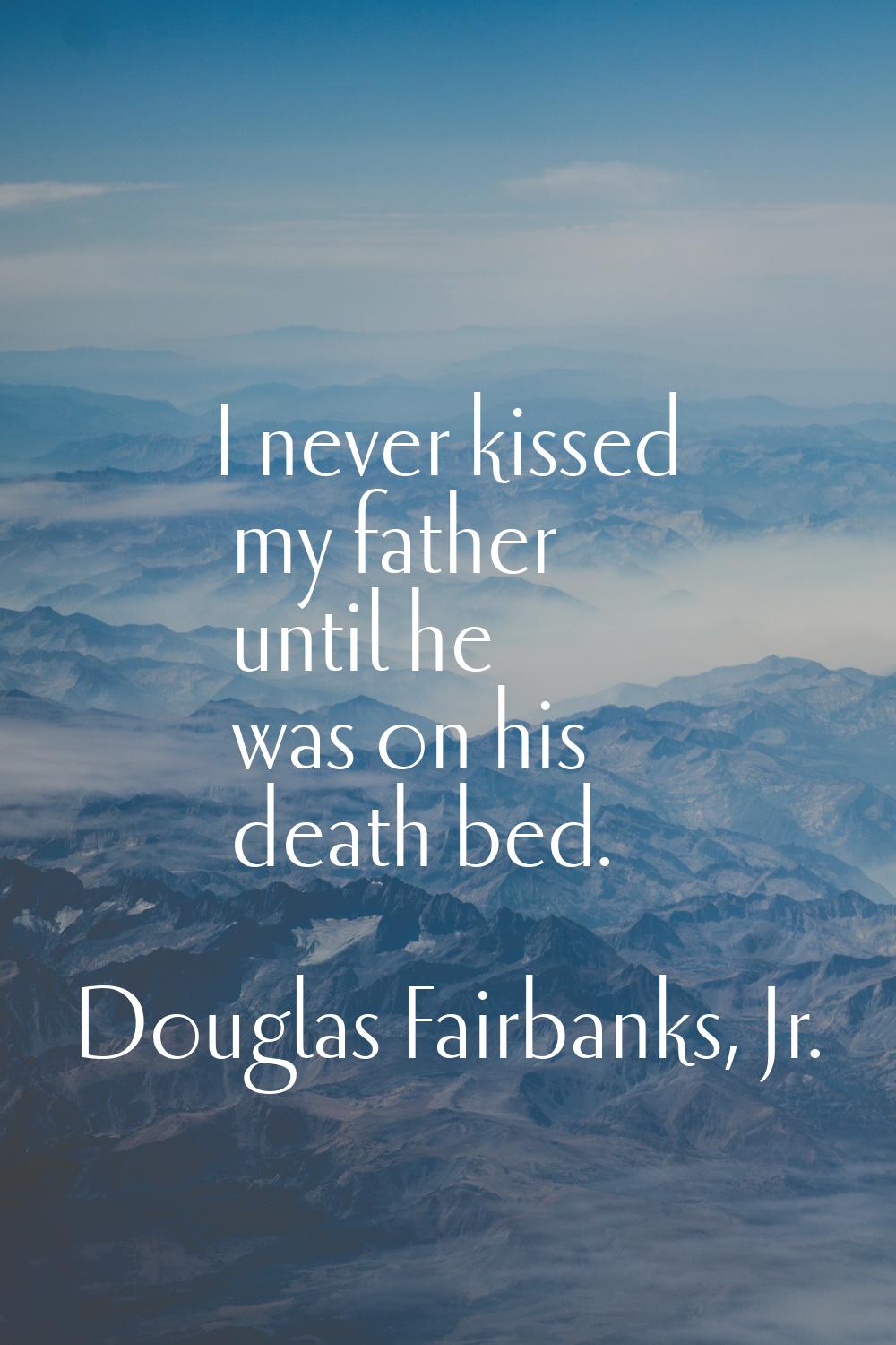 I never kissed my father until he was on his death bed.