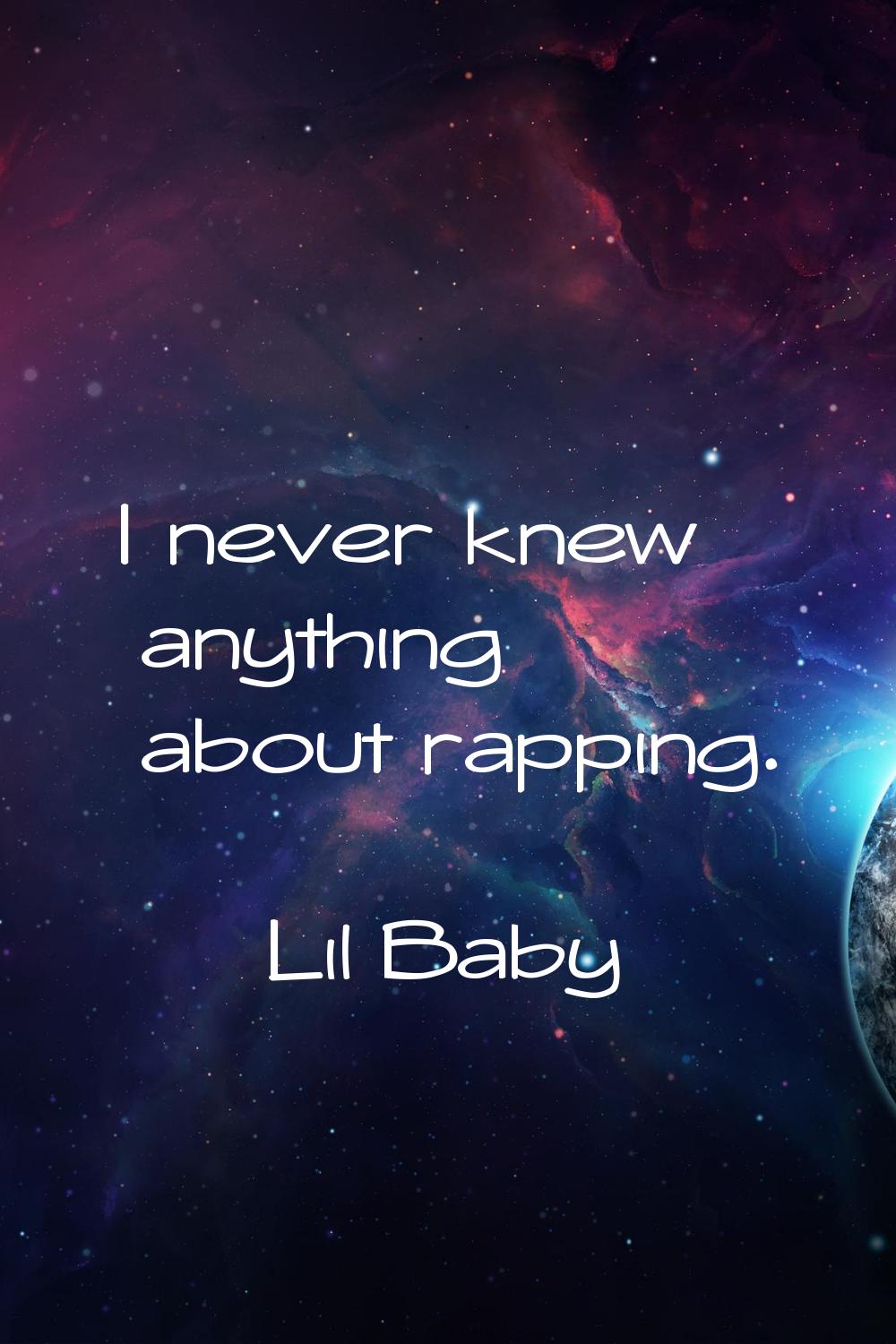 I never knew anything about rapping.