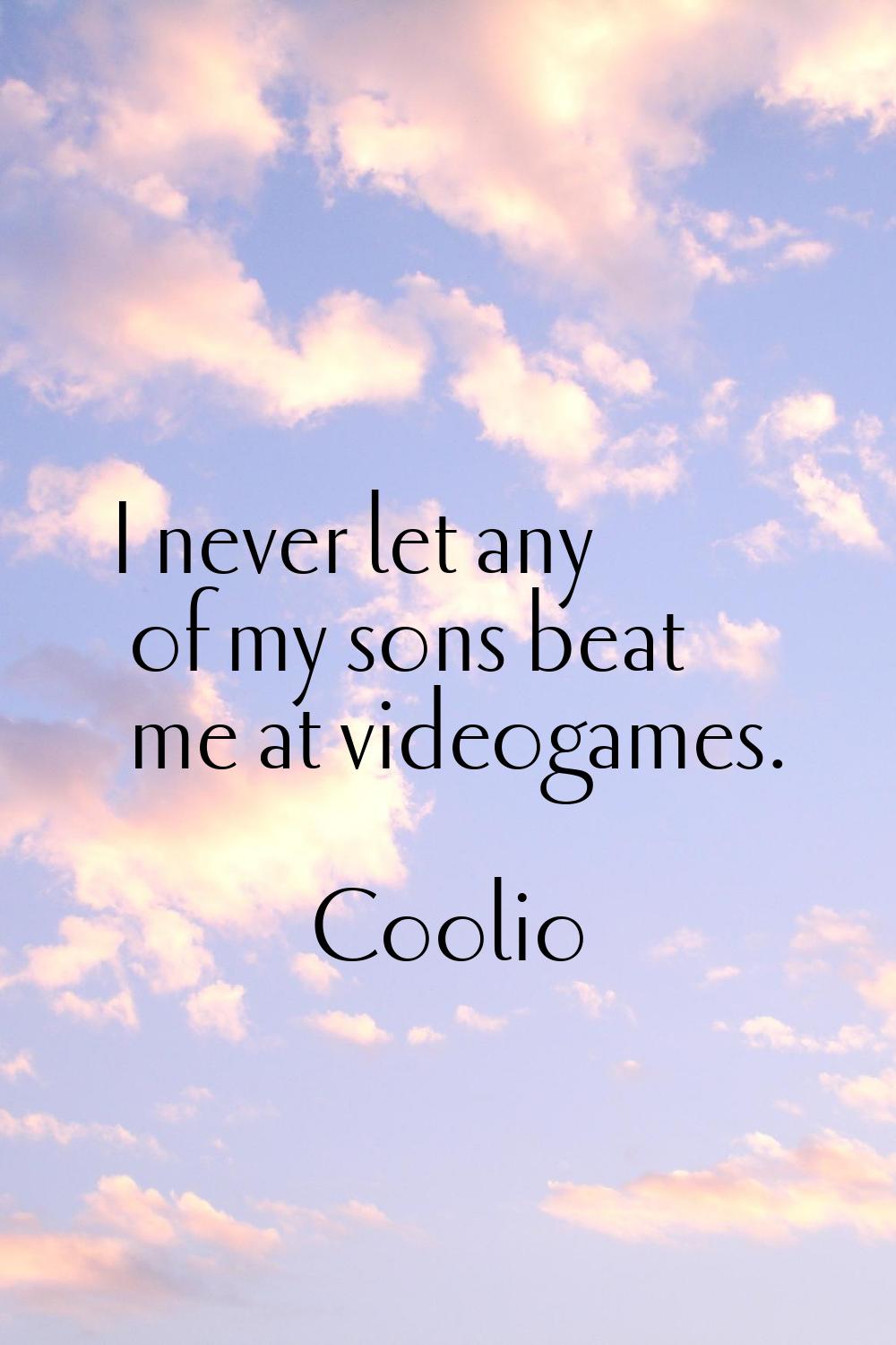 I never let any of my sons beat me at videogames.