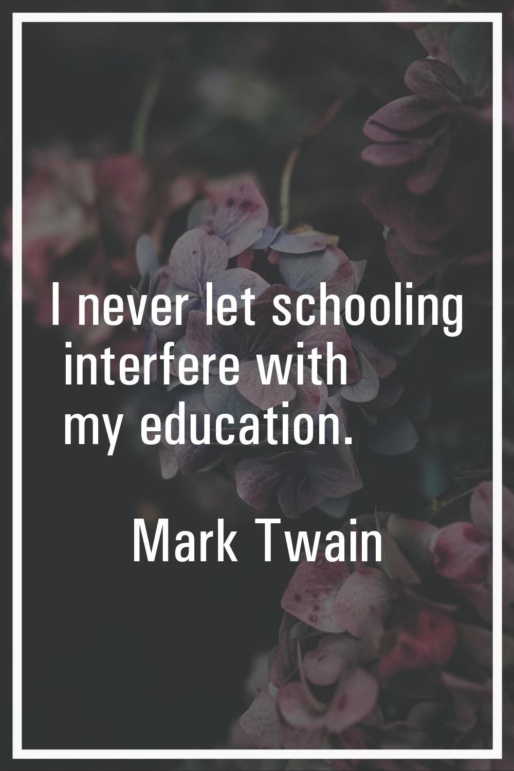 I never let schooling interfere with my education.