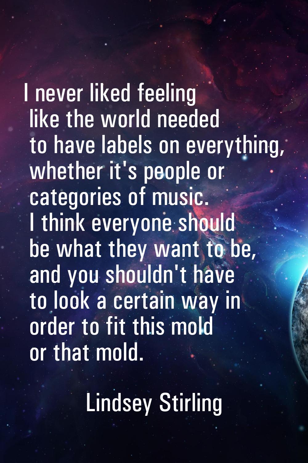 I never liked feeling like the world needed to have labels on everything, whether it's people or ca