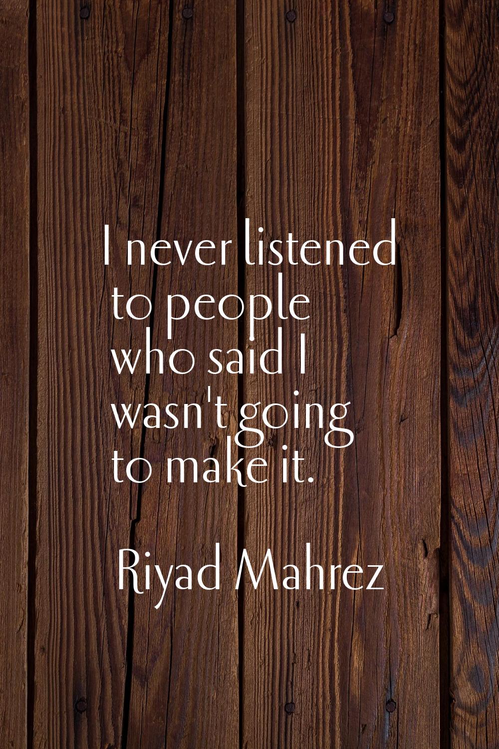 I never listened to people who said I wasn't going to make it.