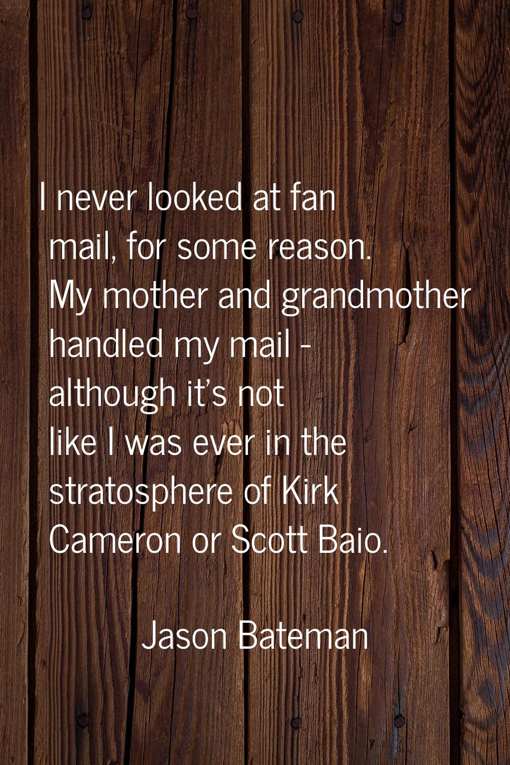 I never looked at fan mail, for some reason. My mother and grandmother handled my mail - although i