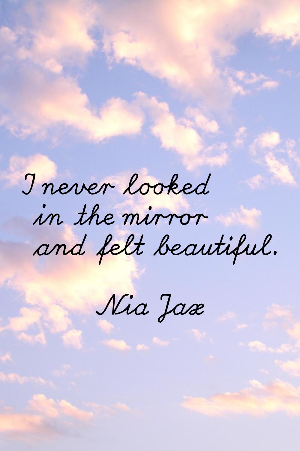 I never looked in the mirror and felt beautiful.