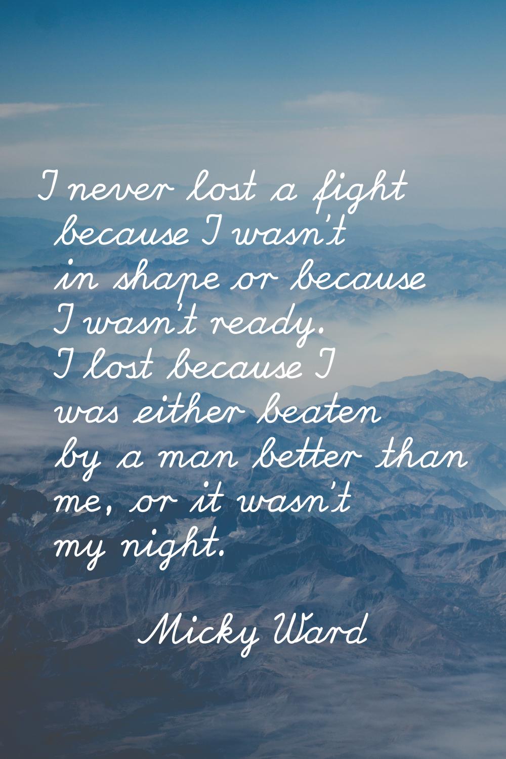 I never lost a fight because I wasn't in shape or because I wasn't ready. I lost because I was eith