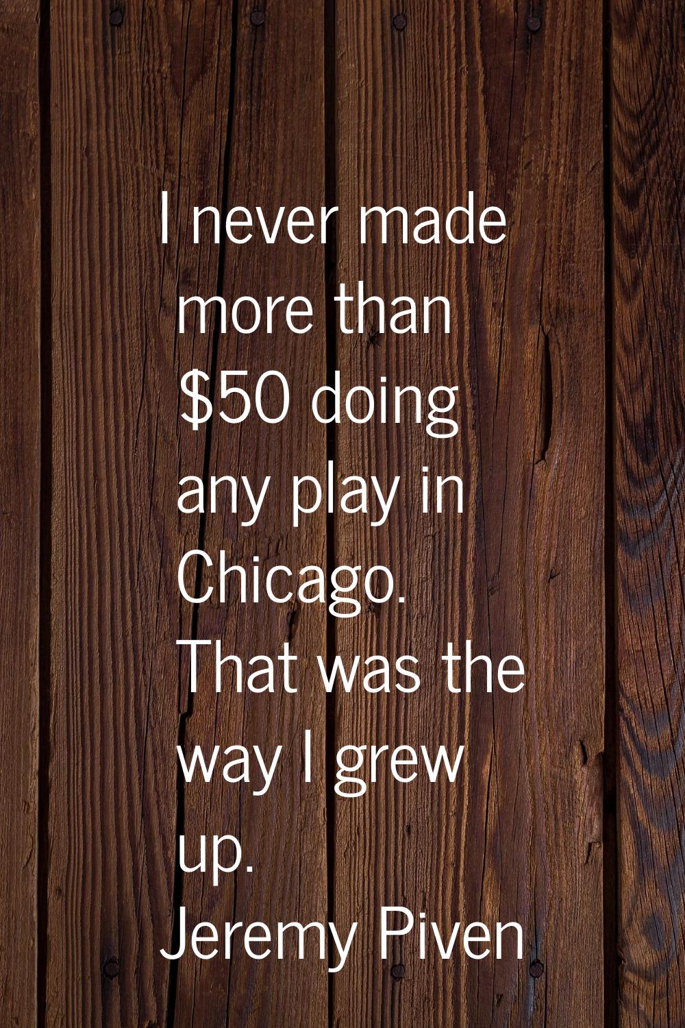 I never made more than $50 doing any play in Chicago. That was the way I grew up.