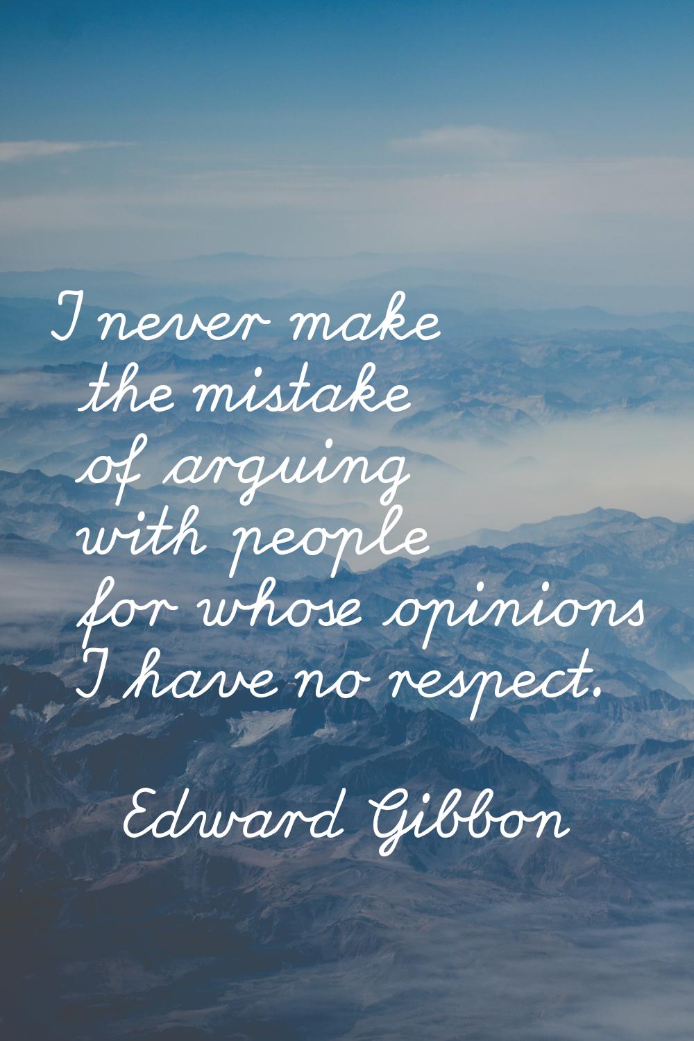 I never make the mistake of arguing with people for whose opinions I have no respect.