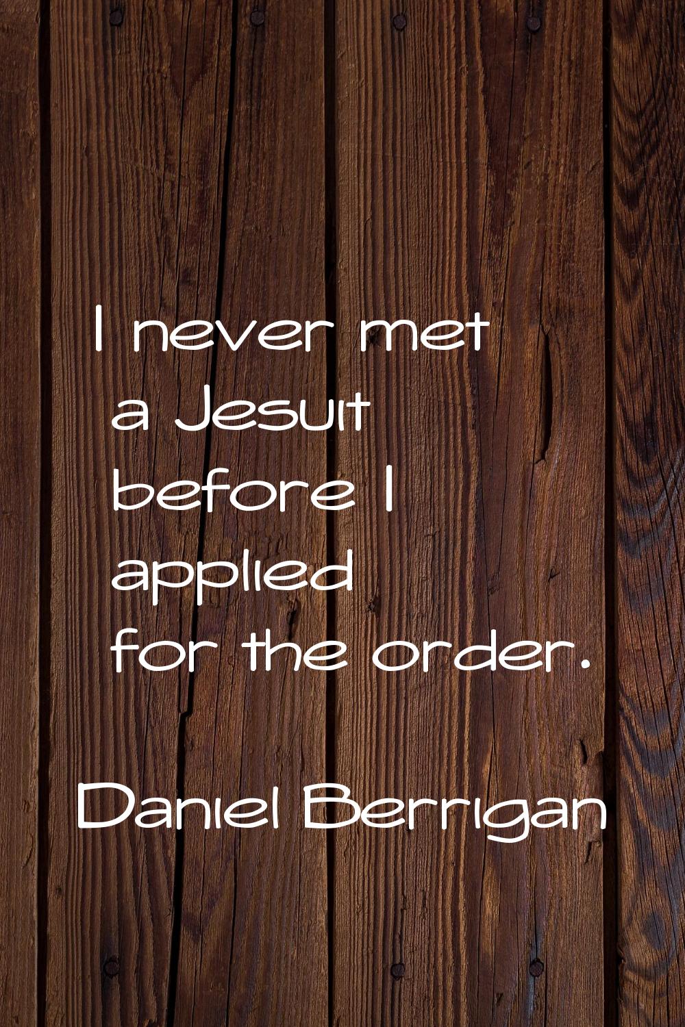 I never met a Jesuit before I applied for the order.