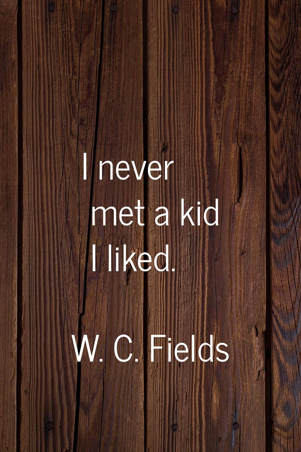 I never met a kid I liked.