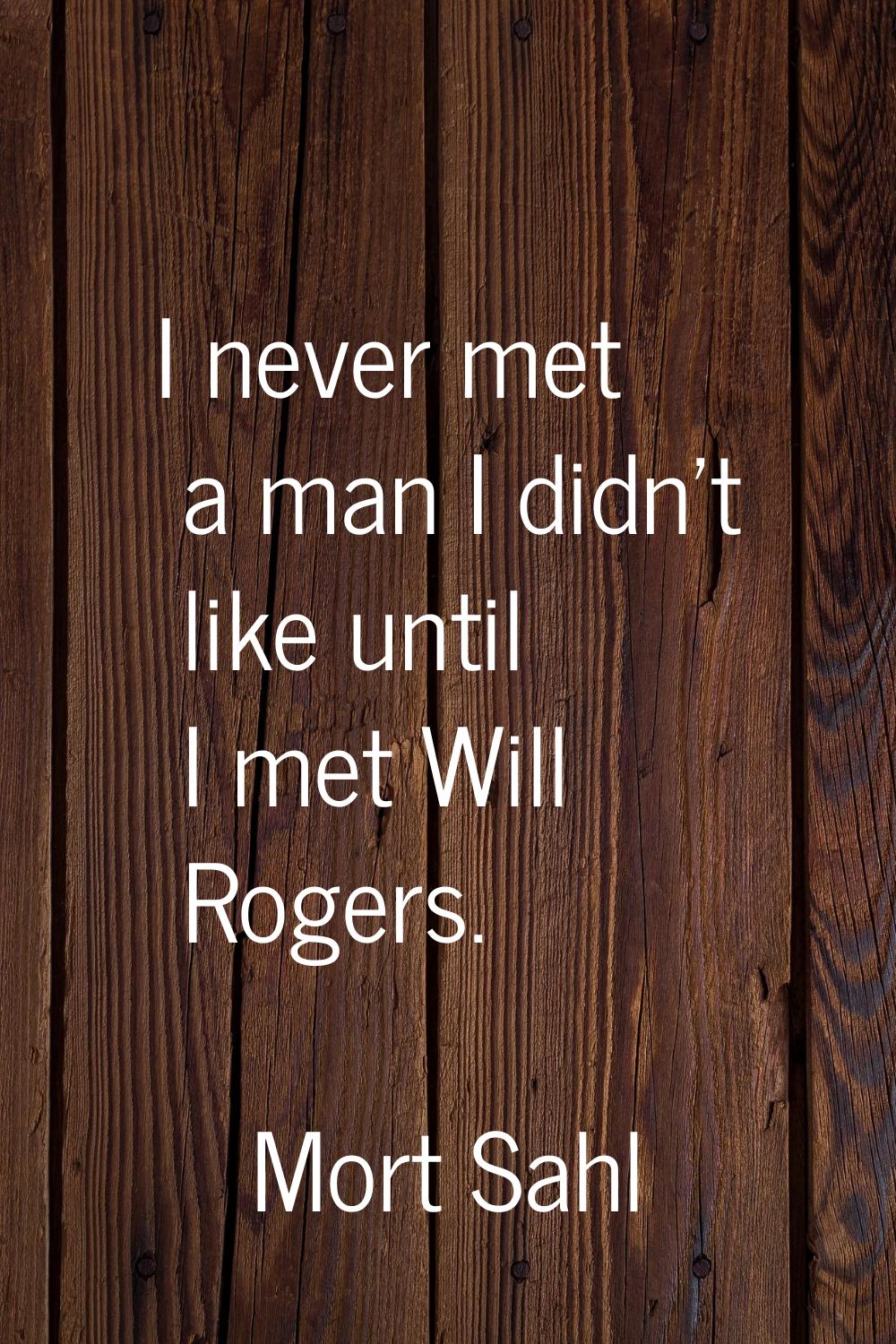 I never met a man I didn't like until I met Will Rogers.