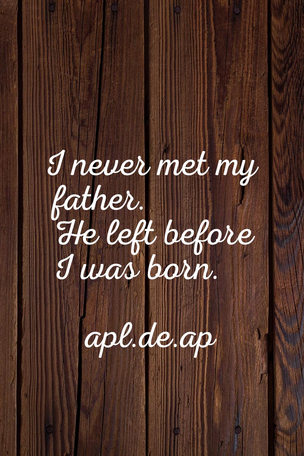 I never met my father. He left before I was born.