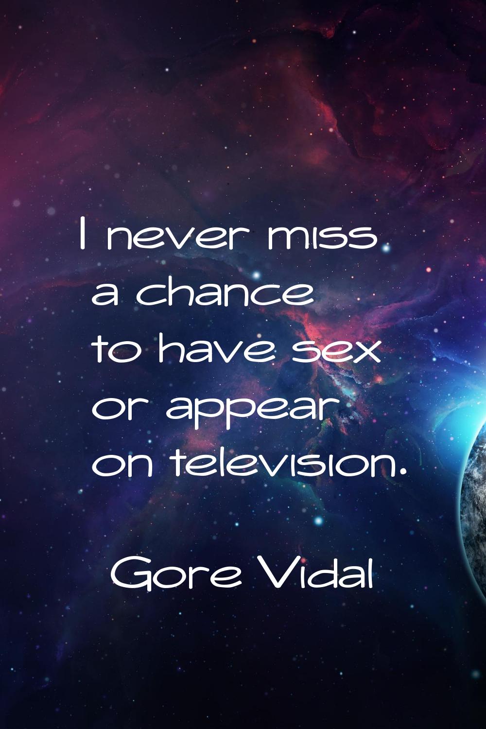 I never miss a chance to have sex or appear on television.