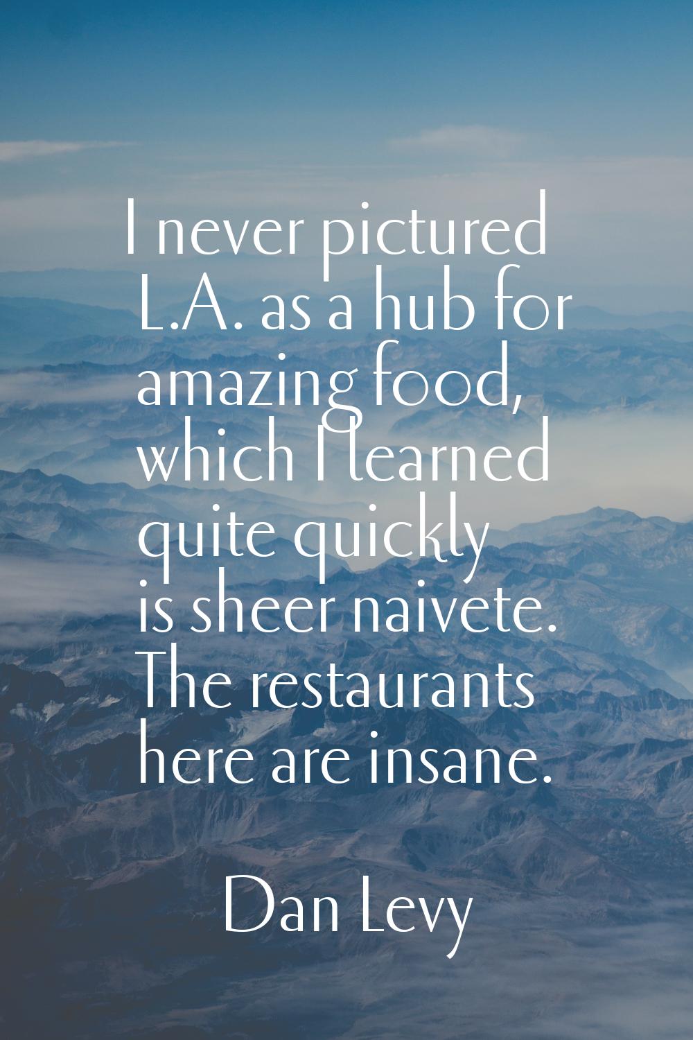 I never pictured L.A. as a hub for amazing food, which I learned quite quickly is sheer naivete. Th