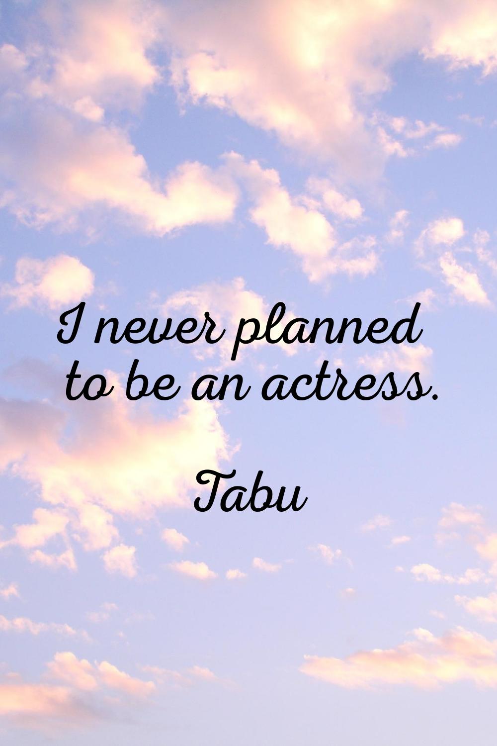 I never planned to be an actress.