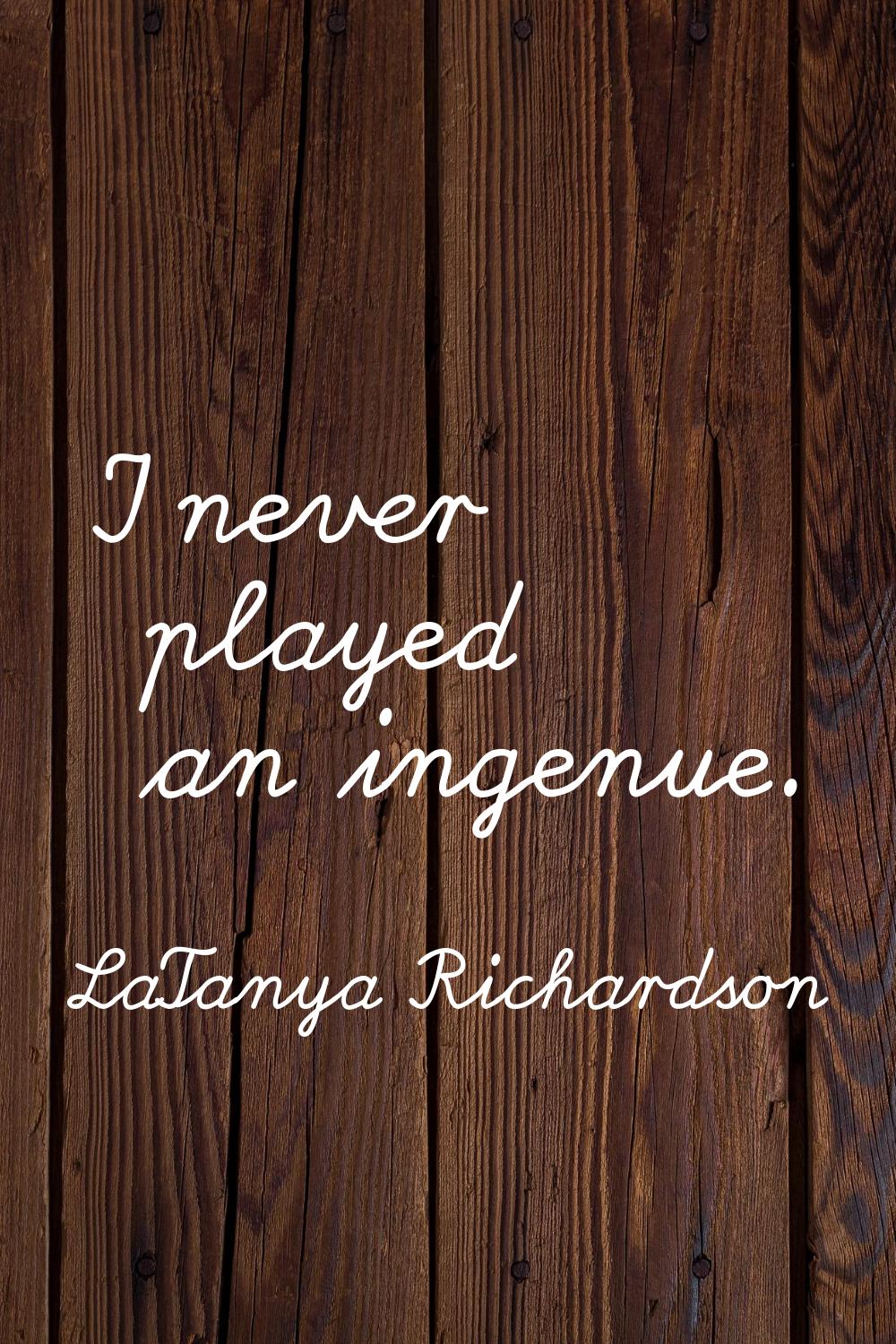 I never played an ingenue.