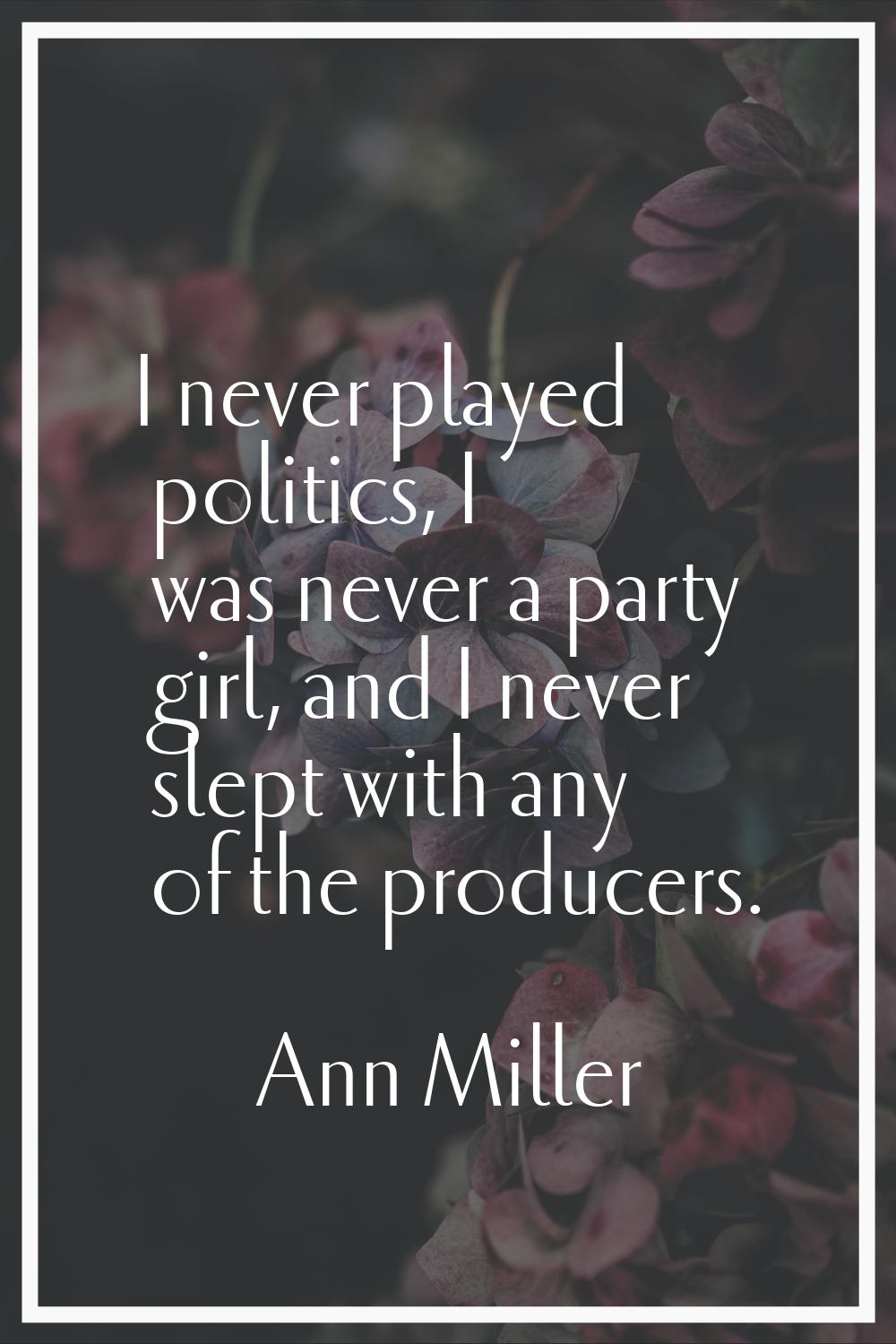 I never played politics, I was never a party girl, and I never slept with any of the producers.