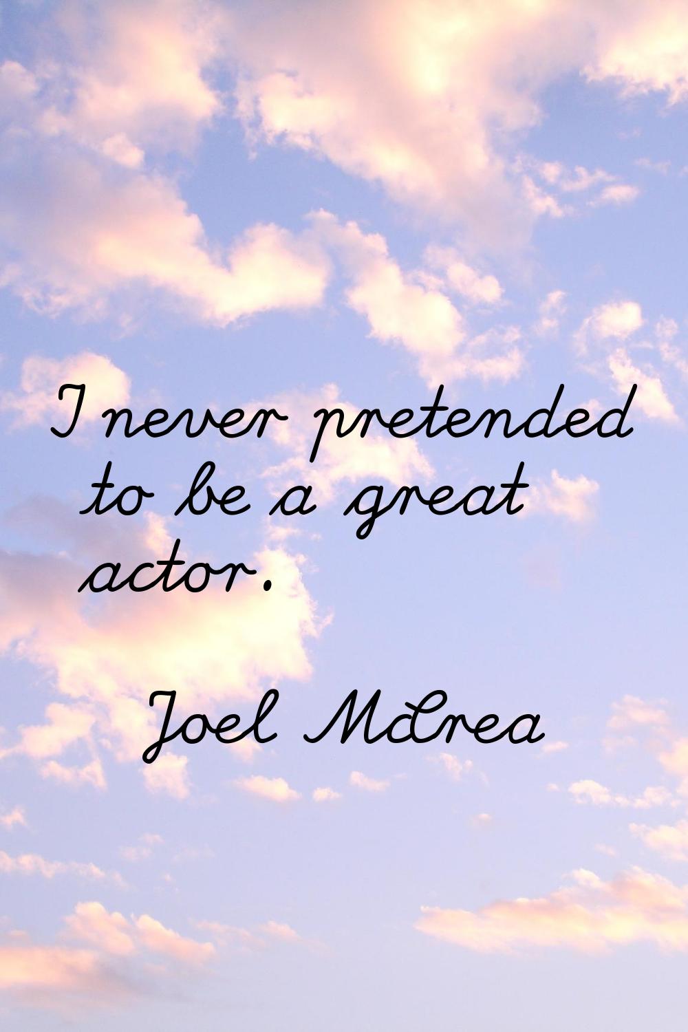 I never pretended to be a great actor.