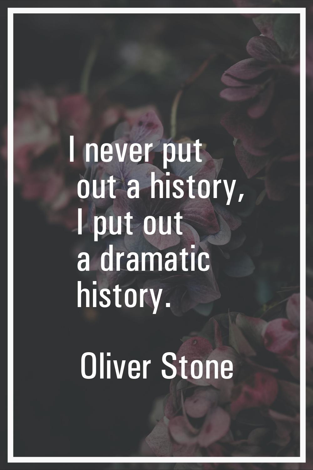 I never put out a history, I put out a dramatic history.