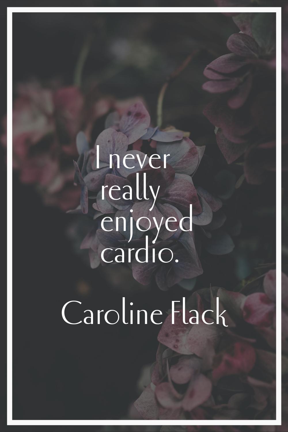 I never really enjoyed cardio.