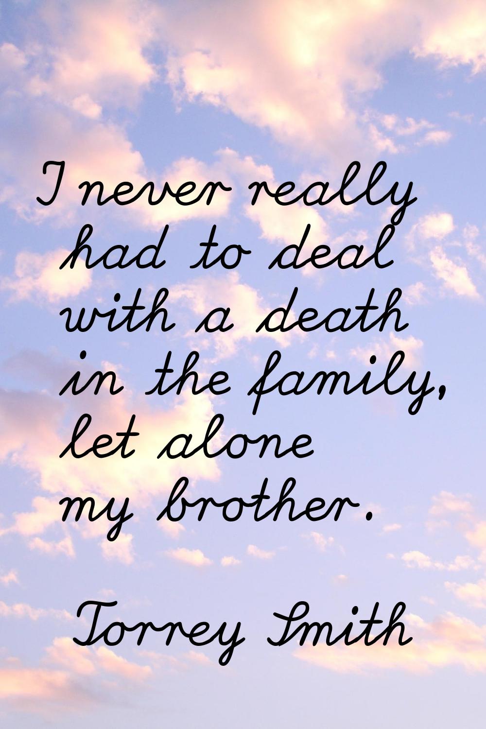 I never really had to deal with a death in the family, let alone my brother.