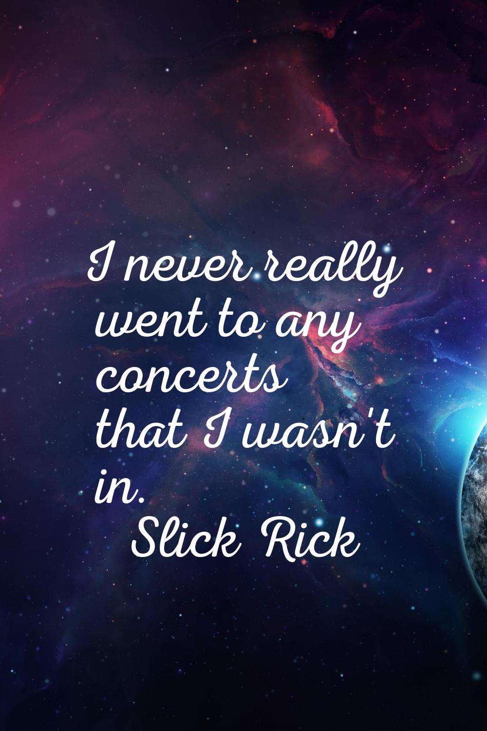 I never really went to any concerts that I wasn't in.