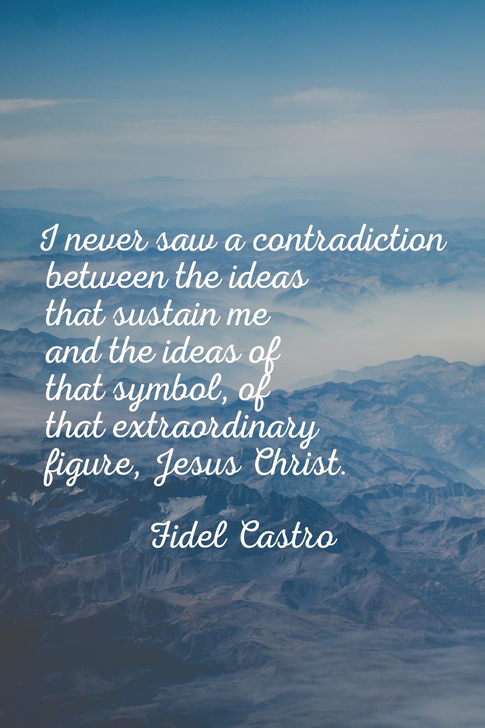 I never saw a contradiction between the ideas that sustain me and the ideas of that symbol, of that