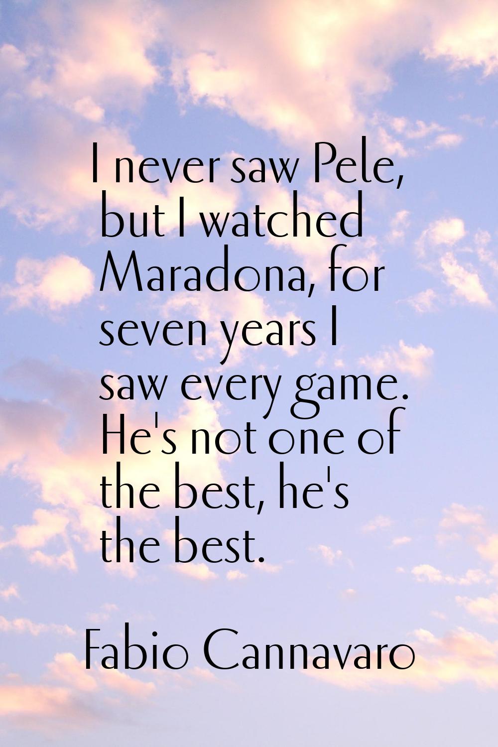 I never saw Pele, but I watched Maradona, for seven years I saw every game. He's not one of the bes