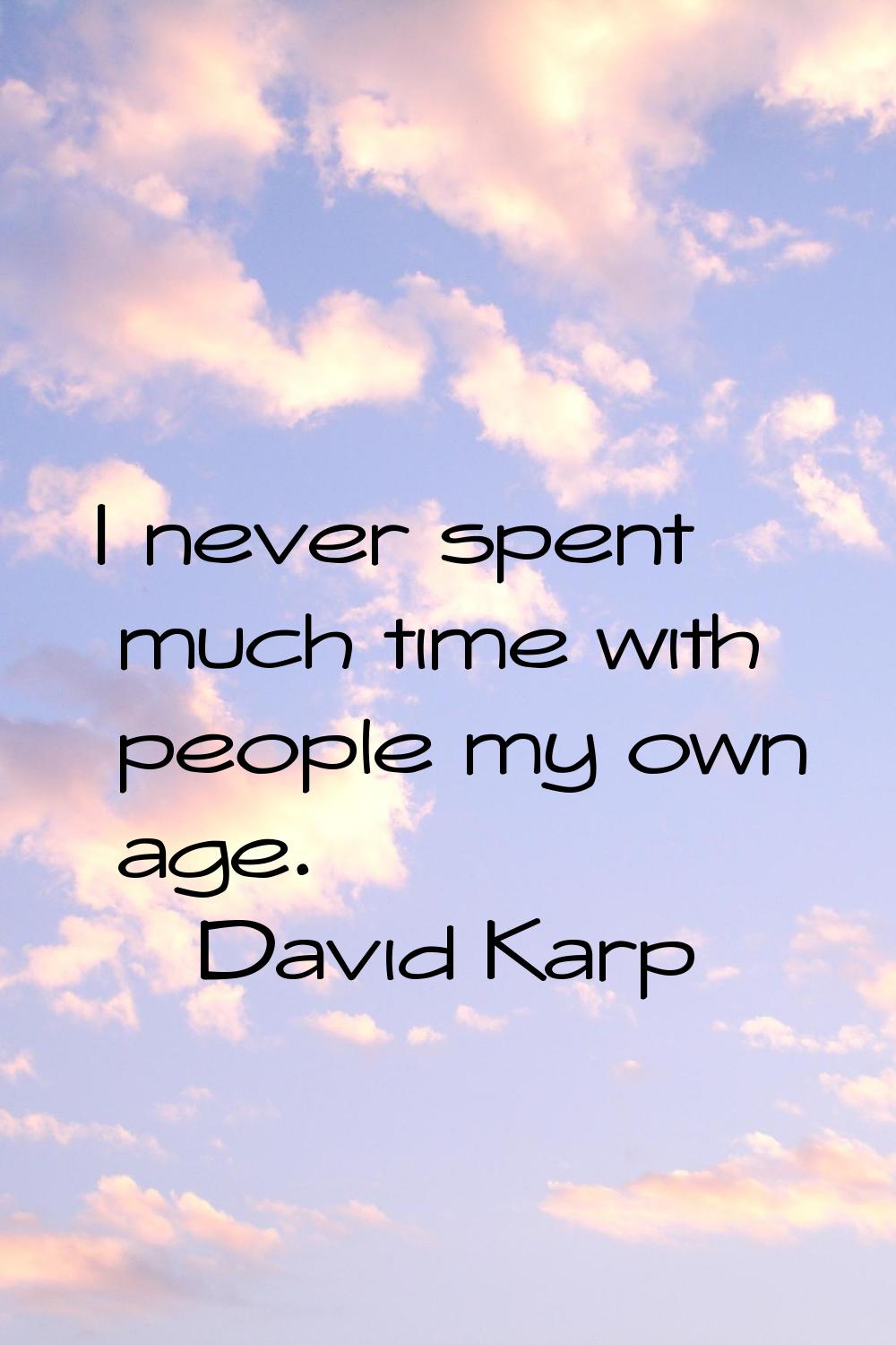 I never spent much time with people my own age.