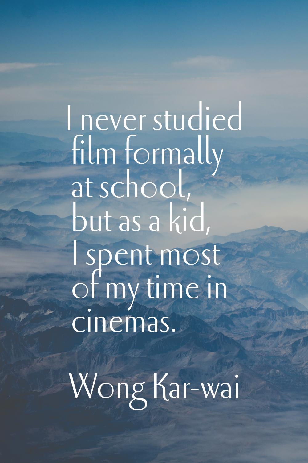 I never studied film formally at school, but as a kid, I spent most of my time in cinemas.