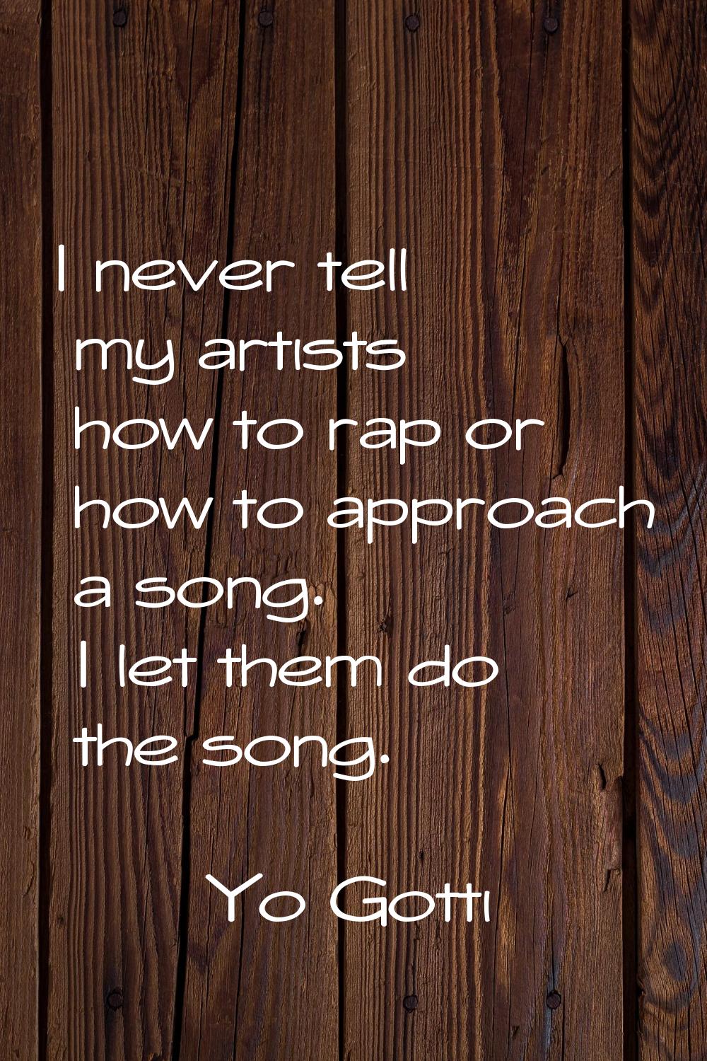 I never tell my artists how to rap or how to approach a song. I let them do the song.