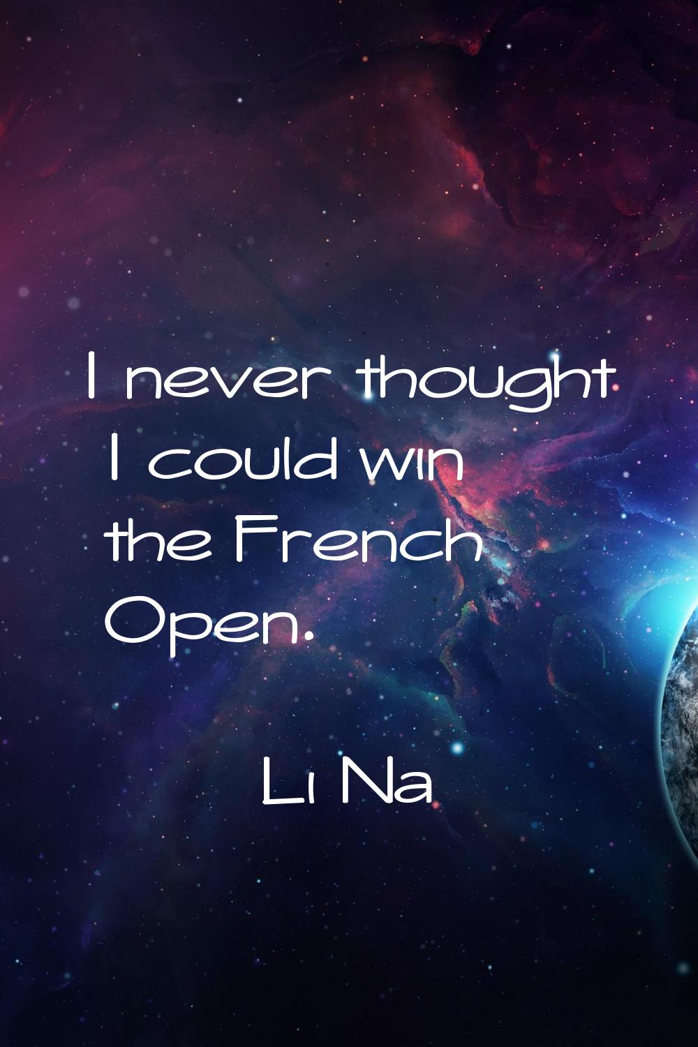I never thought I could win the French Open.
