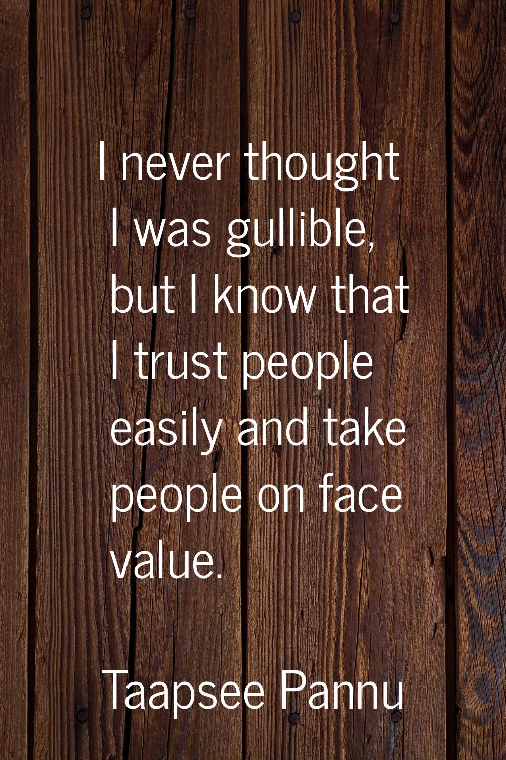 I never thought I was gullible, but I know that I trust people easily and take people on face value