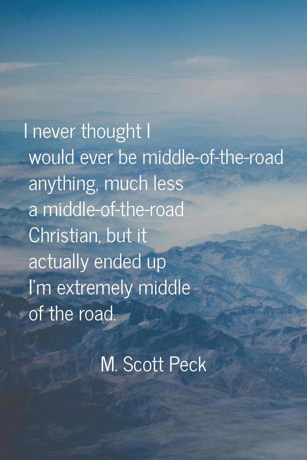 I never thought I would ever be middle-of-the-road anything, much less a middle-of-the-road Christi