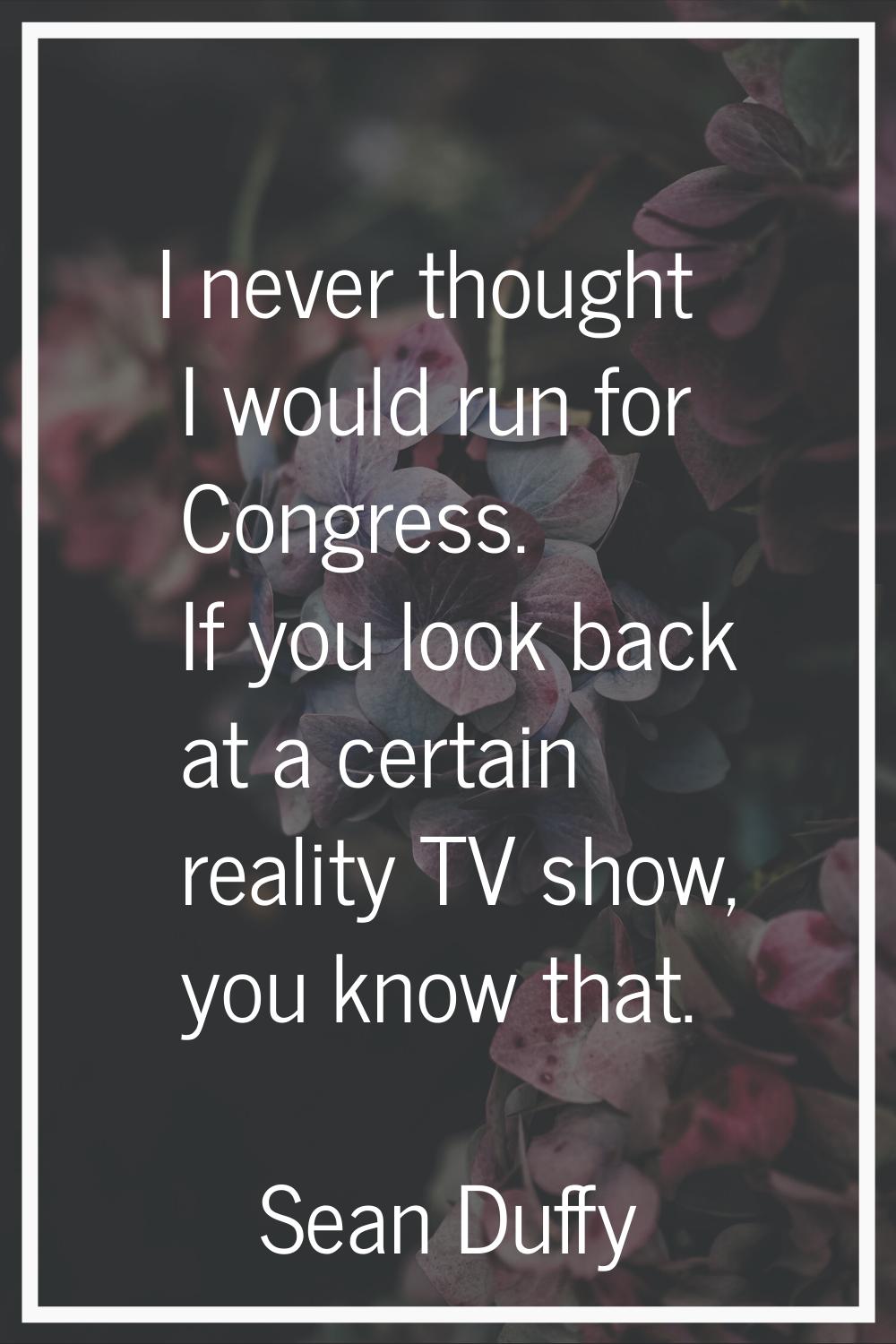 I never thought I would run for Congress. If you look back at a certain reality TV show, you know t