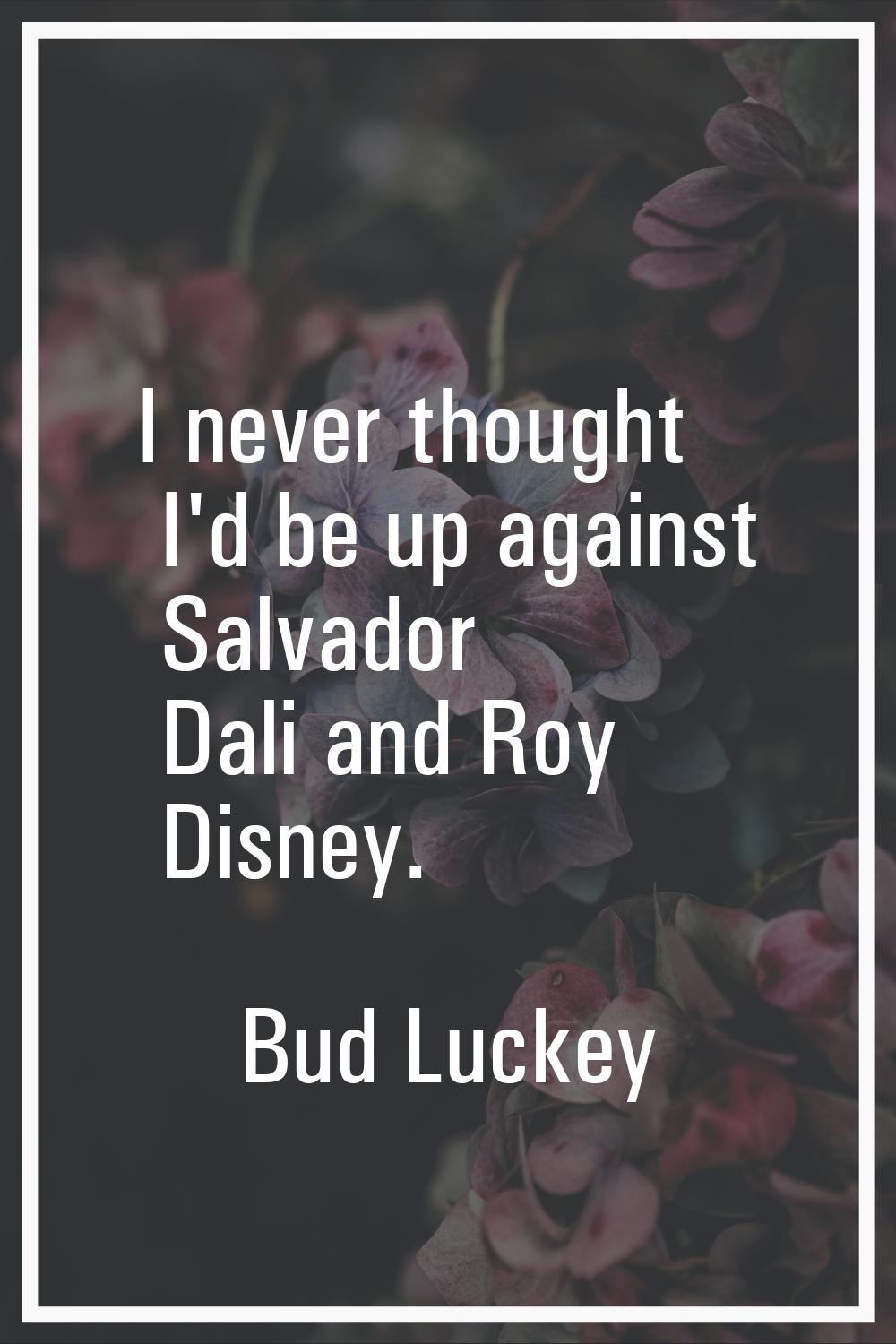 I never thought I'd be up against Salvador Dali and Roy Disney.